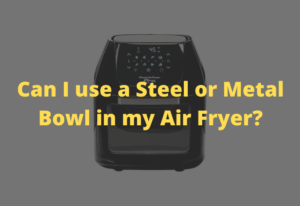 Can I use a Steel or Metal Bowl in my Air Fryer?