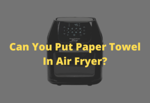Can You Put Paper Towel in an Air Fryer?
