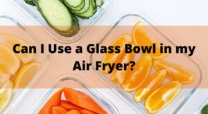 Can I Use a Glass Bowl in my Air Fryer?