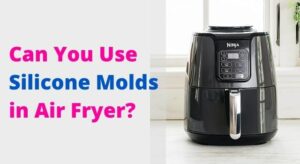 Can You Use Silicone Molds in Air Fryer?